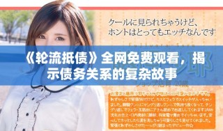 《輪流抵債》全網(wǎng)免費(fèi)觀看，揭示債務(wù)關(guān)系的復(fù)雜故事