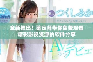 全新推出！鑒定師帶你免費(fèi)觀看精彩影視資源的軟件分享