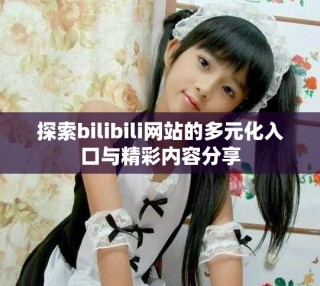 探索bilibili網(wǎng)站的多元化入口與精彩內(nèi)容分享