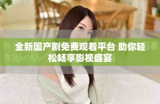 全新國(guó)產(chǎn)劇免費(fèi)觀看平臺(tái) 助你輕松暢享影視盛宴