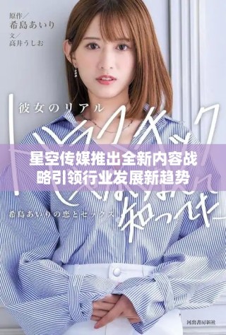 星空傳媒推出全新內(nèi)容戰(zhàn)略引領(lǐng)行業(yè)發(fā)展新趨勢(shì)