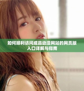如何順利訪問成品動漫網(wǎng)站的網(wǎng)頁版入口詳解與指南