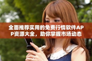 全面推薦實(shí)用的免費(fèi)行情軟件APP資源大全，助你掌握市場動態(tài)