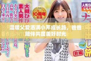 溫暖父愛灑滿小芹成長路，爸爸陪伴共度美好時光