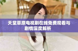 天堂草原電視劇在線免費(fèi)觀看與劇情深度解析  