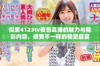 探索4123tv夜色直播的魅力與精彩內(nèi)容，感受不一樣的視覺(jué)盛宴