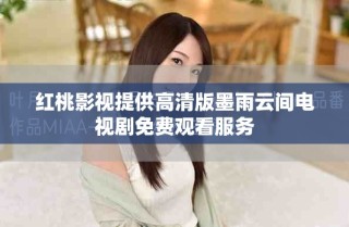 紅桃影視提供高清版墨雨云間電視劇免費觀看服務(wù)