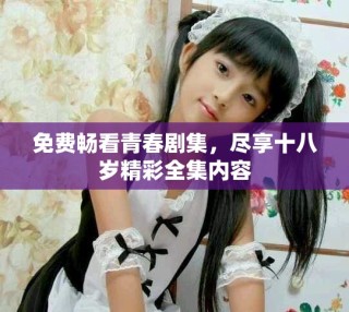 免費(fèi)暢看青春劇集，盡享十八歲精彩全集內(nèi)容