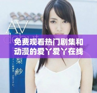 免費(fèi)觀看熱門劇集和動(dòng)漫的愛丫愛丫在線平臺推薦