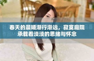 春天的晨曦漸行漸遠(yuǎn)，寂寞庭院承載著淡淡的思緒與懷念