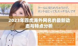2023年四虎海外網(wǎng)名的最新動態(tài)與特點分析