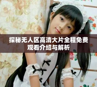 探秘?zé)o人區(qū)高清大片全程免費(fèi)觀看介紹與解析