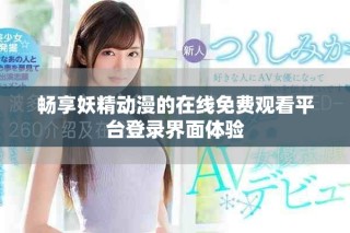 暢享妖精動漫的在線免費觀看平臺登錄界面體驗