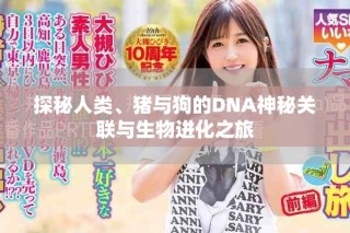 探秘人類、豬與狗的DNA神秘關(guān)聯(lián)與生物進(jìn)化之旅
