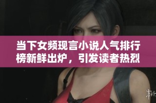 當(dāng)下女頻現(xiàn)言小說人氣排行榜新鮮出爐，引發(fā)讀者熱烈關(guān)注