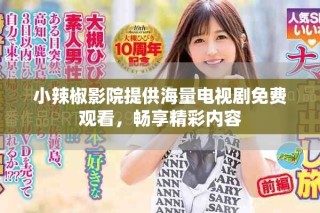 小辣椒影院提供海量電視劇免費(fèi)觀看，暢享精彩內(nèi)容