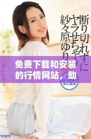 免費下載和安裝的行情網(wǎng)站，助你實時掌握市場動態(tài)