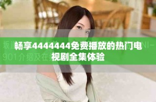 暢享4444444免費(fèi)播放的熱門電視劇全集體驗(yàn)
