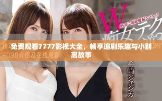 免費(fèi)觀看7777影視大全，暢享追劇樂(lè)趣與小別離故事