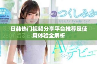 日韓熱門視頻分享平臺(tái)推薦及使用體驗(yàn)全解析