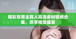 精彩雙男主真人高清素材視頻合集，盡享視覺(jué)盛宴