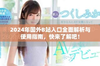 2024年國外B站入口全面解析與使用指南，快來了解吧！