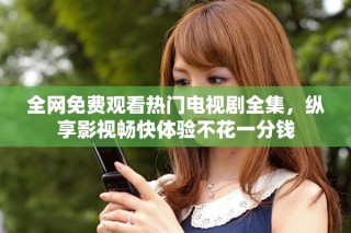 全網(wǎng)免費(fèi)觀看熱門電視劇全集，縱享影視暢快體驗(yàn)不花一分錢