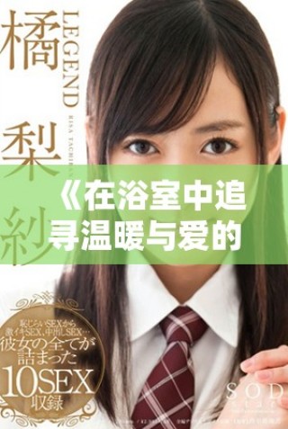 《在浴室中追尋溫暖與愛的韓國影片探討親密關系的復雜性》