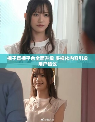 橘子直播平臺全面升級 多樣化內(nèi)容引發(fā)用戶熱議