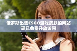 俄羅斯出售CSGO游戲皮膚的網(wǎng)站現(xiàn)已免費(fèi)開(kāi)放訪問(wèn)
