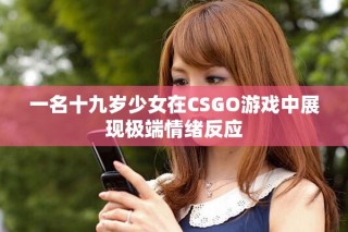 一名十九歲少女在CSGO游戲中展現(xiàn)極端情緒反應(yīng)