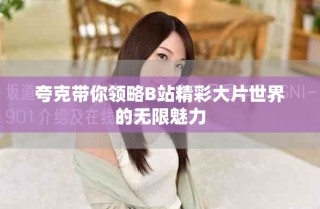 夸克帶你領(lǐng)略B站精彩大片世界的無限魅力