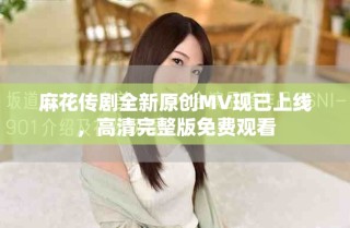 麻花傳劇全新原創(chuàng)MV現(xiàn)已上線，高清完整版免費觀看