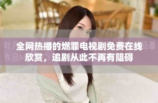 全網(wǎng)熱播的燃罪電視劇免費(fèi)在線欣賞，追劇從此不再有阻礙