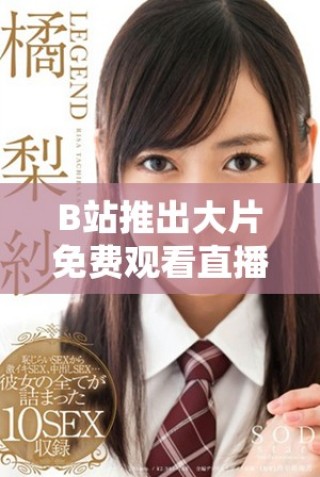 B站推出大片免費(fèi)觀看直播活動(dòng)，影迷快來參與吧！