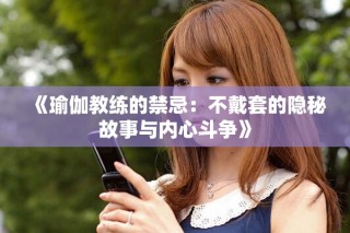 《瑜伽教練的禁忌：不戴套的隱秘故事與內(nèi)心斗爭(zhēng)》