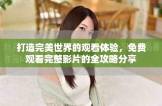 打造完美世界的觀看體驗，免費觀看完整影片的全攻略分享