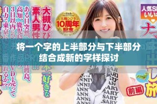 將一個字的上半部分與下半部分結(jié)合成新的字樣探討