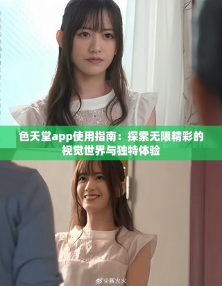 色天堂app使用指南：探索無限精彩的視覺世界與獨(dú)特體驗(yàn)