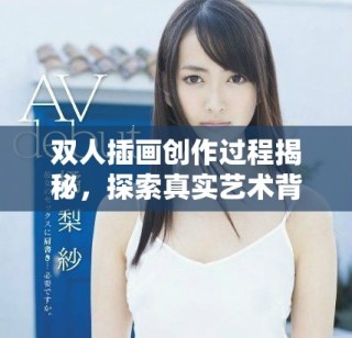 雙人插畫創(chuàng)作過程揭秘，探索真實(shí)藝術(shù)背后的故事與技巧