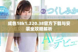 成色18k1.220.38官方下載與安裝全攻略解析