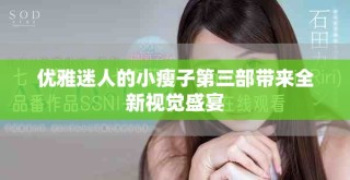 優(yōu)雅迷人的小瘦子第三部帶來(lái)全新視覺(jué)盛宴