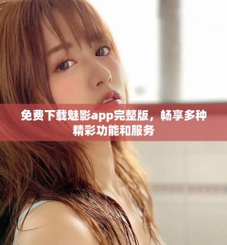 免費(fèi)下載魅影app完整版，暢享多種精彩功能和服務(wù)