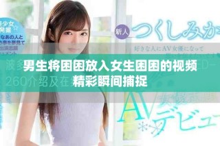 男生將困困放入女生困困的視頻精彩瞬間捕捉