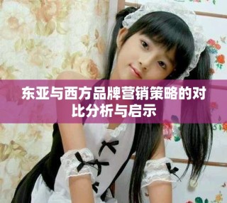 東亞與西方品牌營銷策略的對比分析與啟示