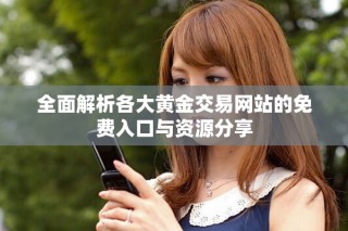 全面解析各大黃金交易網(wǎng)站的免費(fèi)入口與資源分享