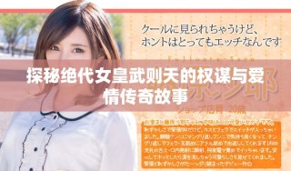 探秘絕代女皇武則天的權(quán)謀與愛情傳奇故事