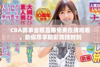 CBA賽事全程直播免費(fèi)在線觀看，助你盡享精彩競技時刻