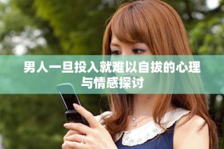 男人一旦投入就難以自拔的心理與情感探討