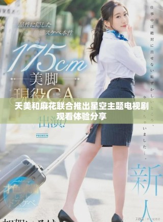 天美和麻花聯(lián)合推出星空主題電視劇觀看體驗分享